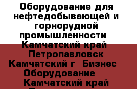 Оборудование для нефтедобывающей и горнорудной промышленности - Камчатский край, Петропавловск-Камчатский г. Бизнес » Оборудование   . Камчатский край,Петропавловск-Камчатский г.